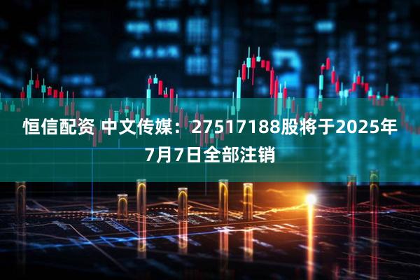 恒信配资 中文传媒：27517188股将于2025年7月7日全部注销