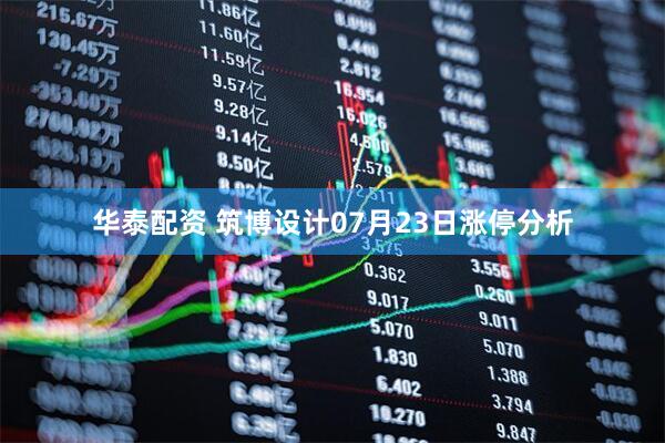 华泰配资 筑博设计07月23日涨停分析