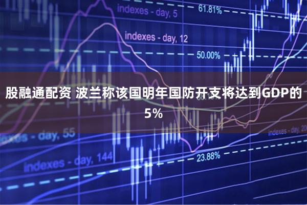 股融通配资 波兰称该国明年国防开支将达到GDP的5%