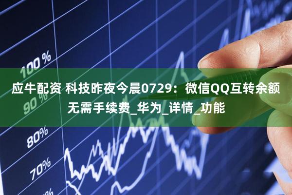 应牛配资 科技昨夜今晨0729：微信QQ互转余额无需手续费_华为_详情_功能