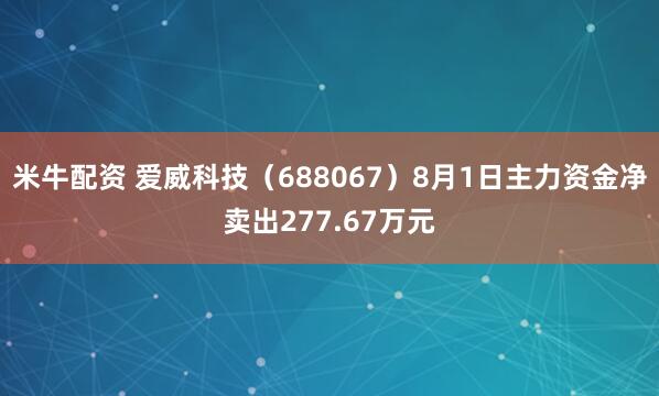米牛配资 爱威科技（688067）8月1日主力资金净卖出277.67万元