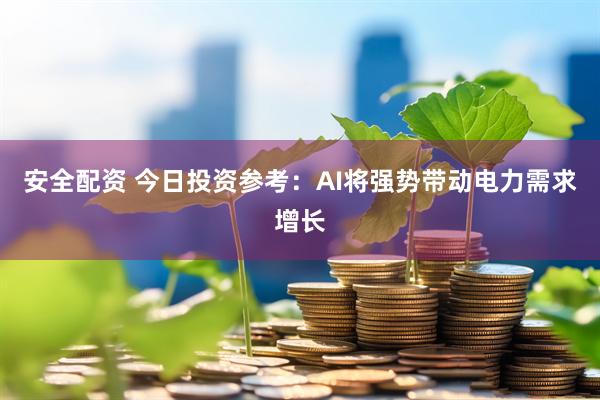 安全配资 今日投资参考：AI将强势带动电力需求增长