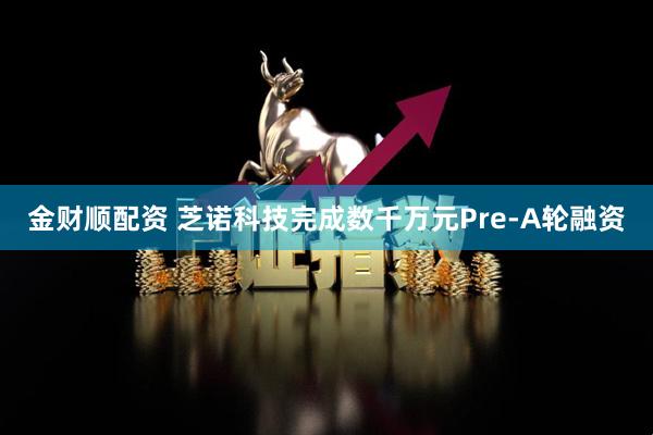 金财顺配资 芝诺科技完成数千万元Pre-A轮融资