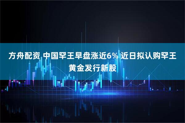 方舟配资 中国罕王早盘涨近6% 近日拟认购罕王黄金发行新股