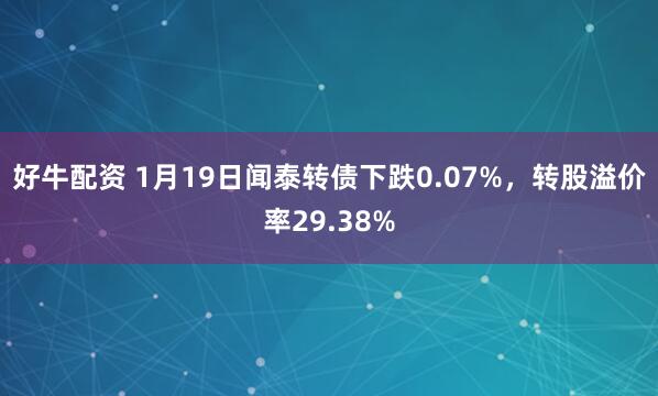 好牛配资 1月19日闻泰转债下跌0.07%，转股溢价率29.38%